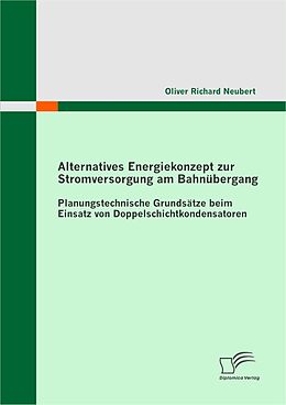 E-Book (pdf) Alternatives Energiekonzept zur Stromversorgung am Bahnübergang: Planungstechnische Grundsätze beim Einsatz von Doppelschichtkondensatoren von Oliver Richard Neubert