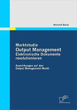 E-Book (pdf) Marktstudie Output Management: Elektronische Dokumente revolutionieren von Heinrich Barta