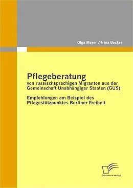 E-Book (pdf) Pflegeberatung von russischsprachigen Migranten aus der Gemeinschaft Unabhängiger Staaten (GUS) von Irina Becker, Olga Mayer