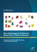 E-Book (pdf) How Contemporary Publishers Reach Out to Their Customers: Transition from B2B to B2C Marketing in the Publishing Industry von Kim Maya Sutton