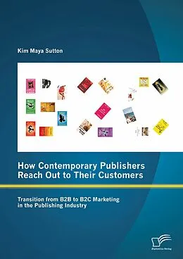 E-Book (pdf) How Contemporary Publishers Reach Out to Their Customers: Transition from B2B to B2C Marketing in the Publishing Industry von Kim Maya Sutton