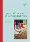 E-Book (pdf) Spielend Lernen in der Kinderkrippe: Eine Analyse des Spielverhaltens von Kleinkindern in vier Krippengruppen von Petra Schneider-Andrich