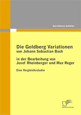 E-Book (pdf) Die Goldberg Variationen von Johann Sebastian Bach in der Bearbeitung von Josef Rheinberger und Max Reger von Ann-Helena Schlüter