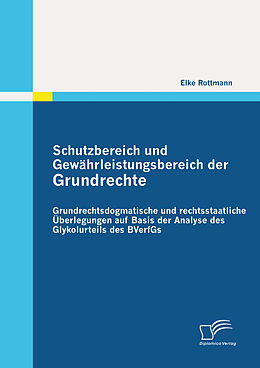 E-Book (pdf) Schutzbereich und Gewährleistungsbereich der Grundrechte: Grundrechtsdogmatische und rechtsstaatliche Überlegungen auf Basis der Analyse des Glykolurteils des BVerfGs von Elke Rottmann
