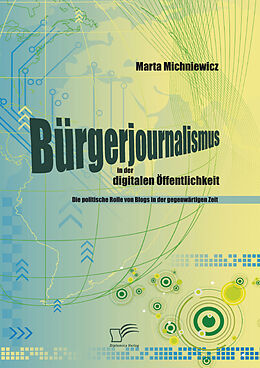 E-Book (epub) Bürgerjournalismus in der digitalen Öffentlichkeit: Die politische Rolle von Blogs in der gegenwärtigen Zeit von Marta Michniewicz