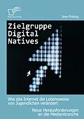 E-Book (epub) Zielgruppe Digital Natives: Wie das Internet die Lebensweise von Jugendlichen verändert von Jens Frieling