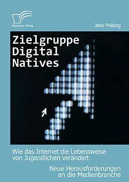 E-Book (epub) Zielgruppe Digital Natives: Wie das Internet die Lebensweise von Jugendlichen verändert von Jens Frieling