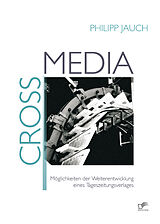 E-Book (epub) Crossmedia: Möglichkeiten der Weiterentwicklung eines Tageszeitungsverlages von Philipp Jauch