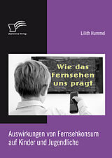 E-Book (epub) Wie das Fernsehen uns prägt: Auswirkungen von Fernsehkonsum auf Kinder und Jugendliche von Lillith Hummel