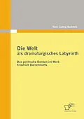 E-Book (epub) Die Welt als dramaturgisches Labyrinth: Das politische Denken im Werk Friedrich Dürrenmatts von Hans-Ludwig Buchholz