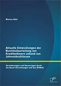 E-Book (pdf) Aktuelle Entwicklungen der Bonitätsbeurteilung von Kreditnehmern anhand von Jahresabschlüssen: Veränderungen und Neuerungen durch die Basel-Verordnungen und das BilMoG von Markus Götz
