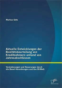 E-Book (pdf) Aktuelle Entwicklungen der Bonitätsbeurteilung von Kreditnehmern anhand von Jahresabschlüssen: Veränderungen und Neuerungen durch die Basel-Verordnungen und das BilMoG von Markus Götz