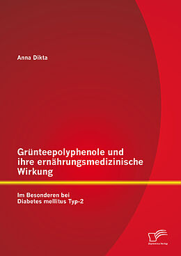 E-Book (pdf) Grünteepolyphenole und ihre ernährungsmedizinische Wirkung: Im Besonderen bei Diabetes mellitus Typ-2 von Anna Dikta