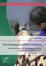 E-Book (pdf) Das heilpädagogische Reiten/ Voltigieren: Das Medium Pferd in der heilpädagogischen Arbeit mit verhaltensauffälligen Kindern von Verena Kilian