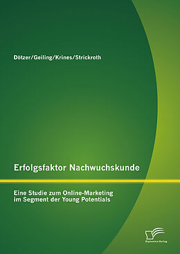 E-Book (pdf) Erfolgsfaktor Nachwuchskunde: Eine Studie zum Online-Marketing im Segment der Young Potentials von Stephan Dötzer, Diana Strickroth, Markus Krines