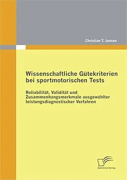E-Book (pdf) Wissenschaftliche Gütekriterien bei sportmotorischen Tests: Reliabilität, Validität und Zusammenhangsmerkmale ausgewählter leistungsdiagnostischer Verfahren von Christian T. Jansen