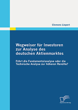 E-Book (pdf) Wegweiser für Investoren zur Analyse des deutschen Aktienmarktes: Führt die Fundamentalanalyse oder die Technische Analyse zur höheren Rendite? von Clemens Liepert