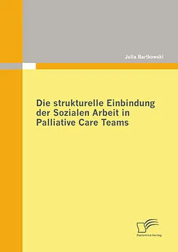 E-Book (pdf) Die strukturelle Einbindung der Sozialen Arbeit in Palliative Care Teams von Julia Bartkowski