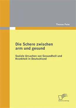 E-Book (pdf) Die Schere zwischen arm und gesund: Soziale Ursachen von Gesundheit und Krankheit in Deutschland von Thomas Peter