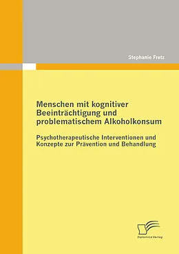 E-Book (pdf) Menschen mit kognitiver Beeinträchtigung und problematischem Alkoholkonsum - Psychotherapeutische Interventionen und Konzepte zur Prävention und Behandlung von Stephanie Fretz