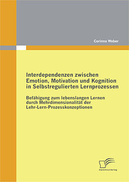 E-Book (pdf) Interdependenzen zwischen Emotion, Motivation und Kognition in Selbstregulierten Lernprozessen von Corinna Weber