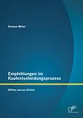 E-Book (pdf) Empfehlungen im Kaufentscheidungsprozess: Offline versus Online von Simone Meier