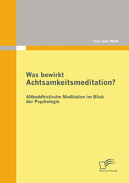 E-Book (pdf) Was bewirkt Achtsamkeitsmeditation? Altbuddhistische Meditation im Blick der Psychologie von Tom John Wolff