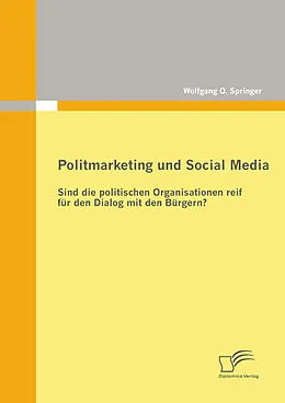 E-Book (pdf) Politmarketing und Social Media: Sind die politischen Organisationen reif für den Dialog mit den Bürgern? von Wolfgang O. Springer