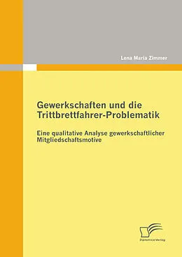 E-Book (pdf) Gewerkschaften und die Trittbrettfahrer-Problematik: Eine qualitative Analyse gewerkschaftlicher Mitgliedschaftsmotive von Lena Maria Zimmer
