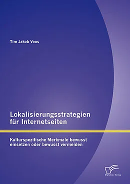 E-Book (pdf) Lokalisierungsstrategien für Internetseiten: Kulturspezifische Merkmale bewusst einsetzen oder bewusst vermeiden von Tim Jakob Voos