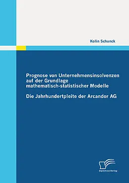 E-Book (pdf) Prognose von Unternehmensinsolvenzen auf der Grundlage mathematisch-statistischer Modelle: Die Jahrhundertpleite der Arcandor AG von Kolin Schunck