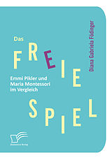 E-Book (pdf) Das freie Spiel: Emmi Pikler und Maria Montessori im Vergleich von Diana Gabriela Födinger