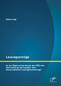 E-Book (pdf) Leasingverträge: Ist der Right-of-Use-Ansatz der IFRS eine Alternative für die handels-und steuerrechtliche Leasingbilanzierung? von Stefan Vogt