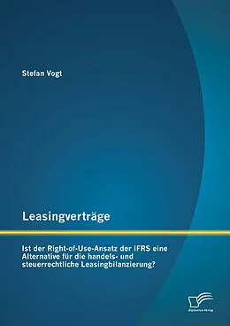 E-Book (pdf) Leasingverträge: Ist der Right-of-Use-Ansatz der IFRS eine Alternative für die handels-und steuerrechtliche Leasingbilanzierung? von Stefan Vogt