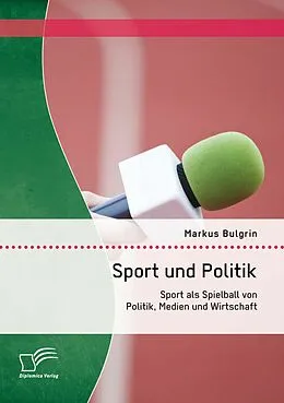 E-Book (pdf) Sport und Politik: Sport als Spielball von Politik, Medien und Wirtschaft von Markus Bulgrin