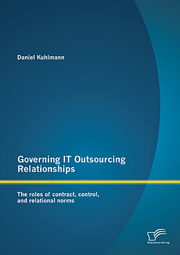 E-Book (pdf) Governing IT Outsourcing Relationships: The roles of contract, control, and relational norms von Daniel Kuhlmann