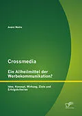 E-Book (pdf) Crossmedia - ein Allheilmittel der Werbekommunikation? Idee, Konzept, Wirkung, Ziele und Erfolgskriterien von André Wehle