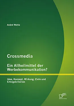 E-Book (pdf) Crossmedia - ein Allheilmittel der Werbekommunikation? Idee, Konzept, Wirkung, Ziele und Erfolgskriterien von André Wehle