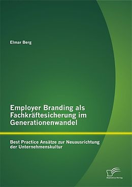 E-Book (pdf) Employer Branding als Fachkräftesicherung im Generationenwandel: Best Practice Ansätze zur Neuausrichtung der Unternehmenskultur von Elmar Berg