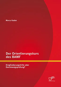 E-Book (pdf) Der Orientierungskurs des BAMF: Eingliederungshilfe oder Gesinnungsprüfung? von Marco Kaden