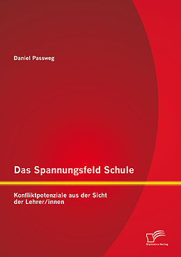 E-Book (pdf) Das Spannungsfeld Schule: Konfliktpotenziale aus der Sicht der Lehrer/innen von Daniel Passweg