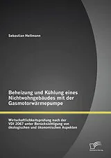 E-Book (pdf) Beheizung und Kühlung eines Nichtwohngebäudes mit der Gasmotorwärmepumpe: Wirtschaftlichkeitsprüfung nach der VDI 2067 unter Berücksichtigung von ökologischen und ökonomischen Aspekten von Sebastian Hellmann