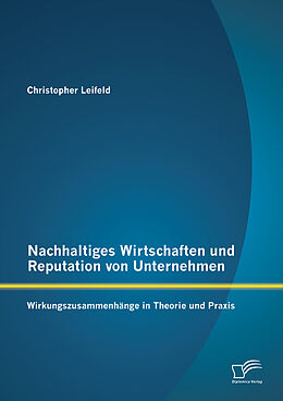 E-Book (pdf) Nachhaltiges Wirtschaften und Reputation von Unternehmen: Wirkungszusammenhänge in Theorie und Praxis von Christopher Leifeld