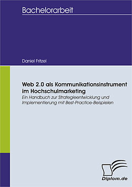 E-Book (pdf) Web 2.0 als Kommunikationsinstrument im Hochschulmarketing: Ein Handbuch zur Strategieentwicklung und Implementierung mit Best-Practice-Beispielen von Daniel Fritzel