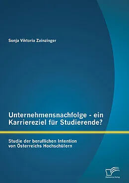 E-Book (pdf) Unternehmensnachfolge - ein Karriereziel für Studierende?: Studie der beruflichen Intention von Österreichs Hochschülern von Sonja Viktoria Zainzinger