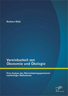E-Book (pdf) Vereinbarkeit von Ökonomie und Ökologie: Eine Analyse des Wertschöpfungspotenzials nachhaltiger Maßnahmen von Barbara Bilyk