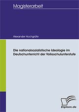 E-Book (pdf) Die nationalsozialistische Ideologie im Deutschunterricht der Volksschulunterstufe von Alexander Hochgräfe
