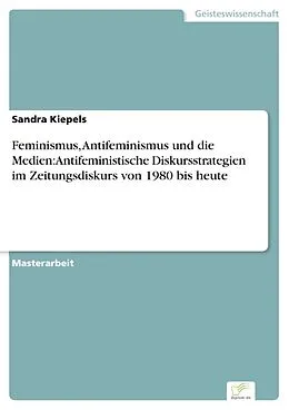 E-Book (pdf) Feminismus, Antifeminismus und die Medien: Antifeministische Diskursstrategien im Zeitungsdiskurs von 1980 bis heute von Sandra Kiepels