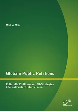 E-Book (pdf) Globale Public Relations: Kulturelle Einflüsse auf PR-Strategien internationaler Unternehmen von Markus Mair