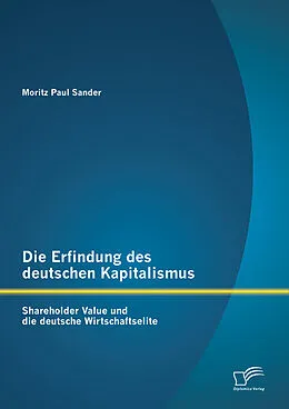 E-Book (pdf) Die Erfindung des deutschen Kapitalismus: Shareholder Value und die deutsche Wirtschaftselite von Moritz Paul Sander